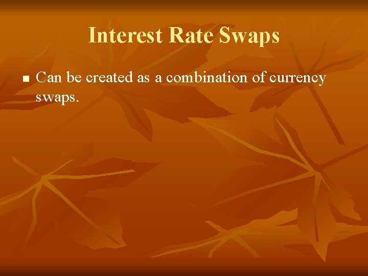 Interest Rate Swaps n Can be created as a combination of currency swaps. 