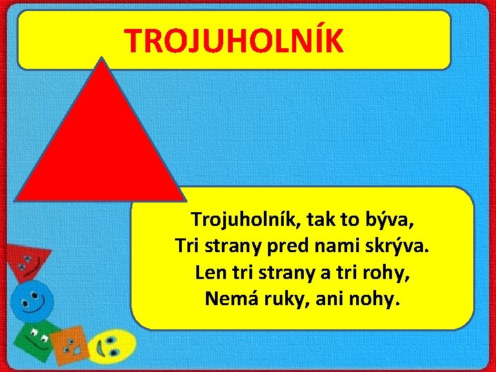 TROJUHOLNÍK Trojuholník, tak to býva, Tri strany pred nami skrýva. Len tri strany a