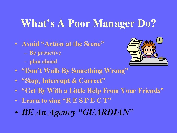 What’s A Poor Manager Do? • Avoid “Action at the Scene” – Be proactive