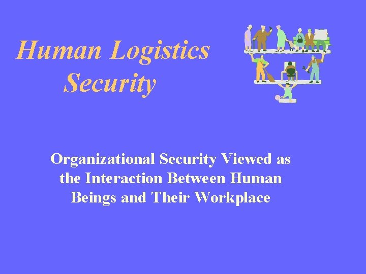 Human Logistics Security Organizational Security Viewed as the Interaction Between Human Beings and Their
