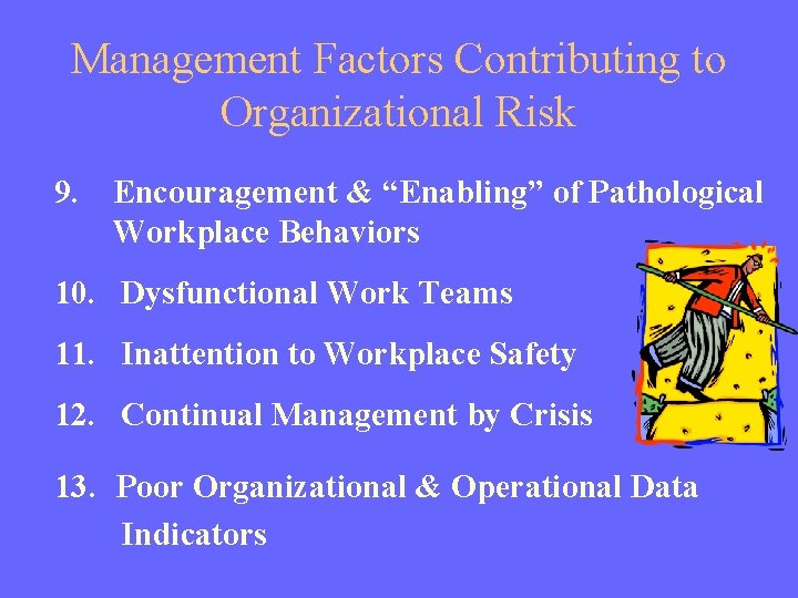 Management Factors Contributing to Organizational Risk 9. Encouragement & “Enabling” of Pathological Workplace Behaviors