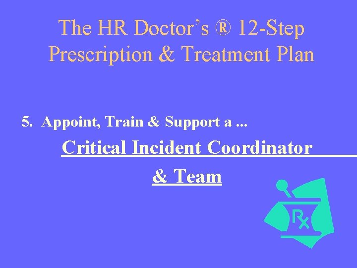 The HR Doctor’s ® 12 -Step Prescription & Treatment Plan 5. Appoint, Train &