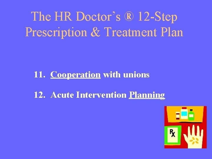 The HR Doctor’s ® 12 -Step Prescription & Treatment Plan 11. Cooperation with unions