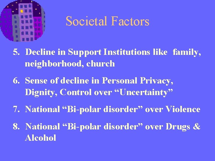 Societal Factors 5. Decline in Support Institutions like family, neighborhood, church 6. Sense of