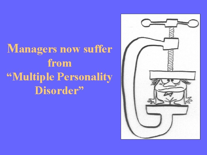 Managers now suffer from “Multiple Personality Disorder” 
