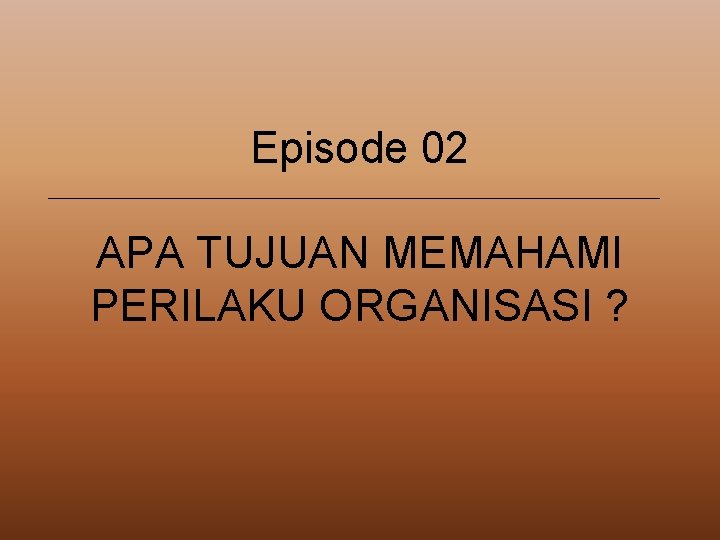 Episode 02 APA TUJUAN MEMAHAMI PERILAKU ORGANISASI ? 