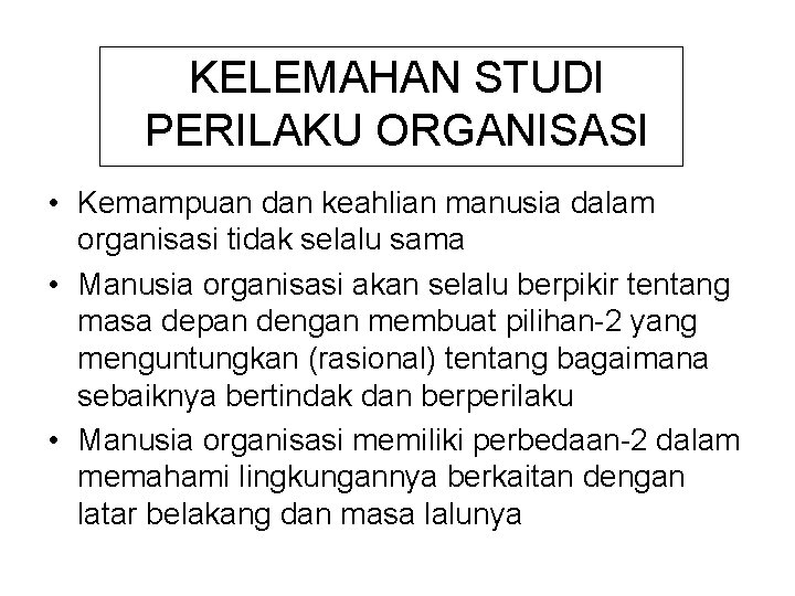 KELEMAHAN STUDI PERILAKU ORGANISASI • Kemampuan dan keahlian manusia dalam organisasi tidak selalu sama