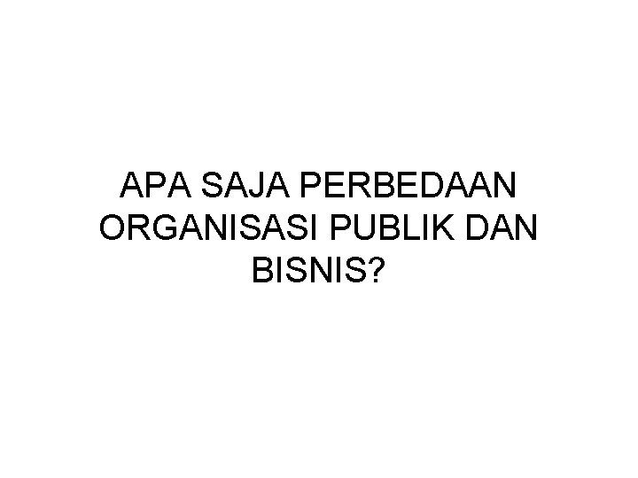 APA SAJA PERBEDAAN ORGANISASI PUBLIK DAN BISNIS? 