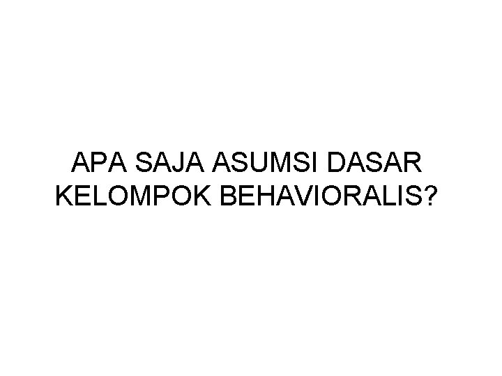 APA SAJA ASUMSI DASAR KELOMPOK BEHAVIORALIS? 