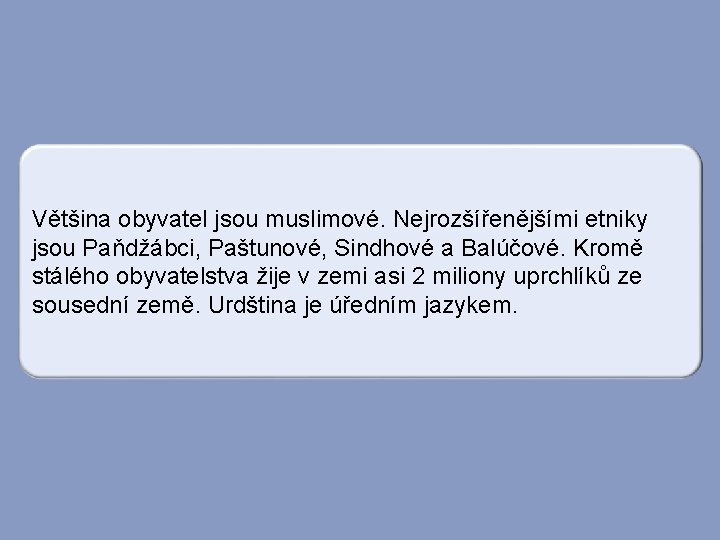 Většina obyvatel jsou muslimové. Nejrozšířenějšími etniky jsou Paňdžábci, Paštunové, Sindhové a Balúčové. Kromě stálého