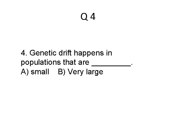 Q 4 4. Genetic drift happens in populations that are _____. A) small B)