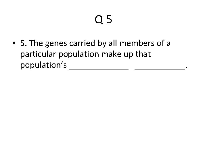 Q 5 • 5. The genes carried by all members of a particular population