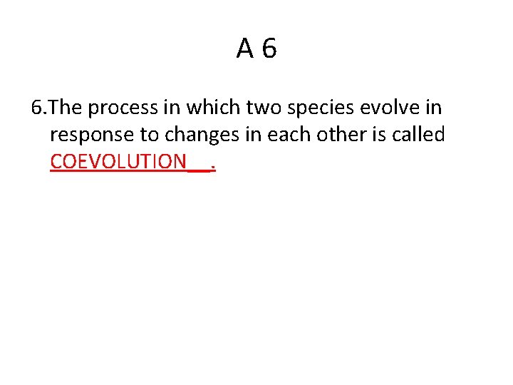 A 6 6. The process in which two species evolve in response to changes