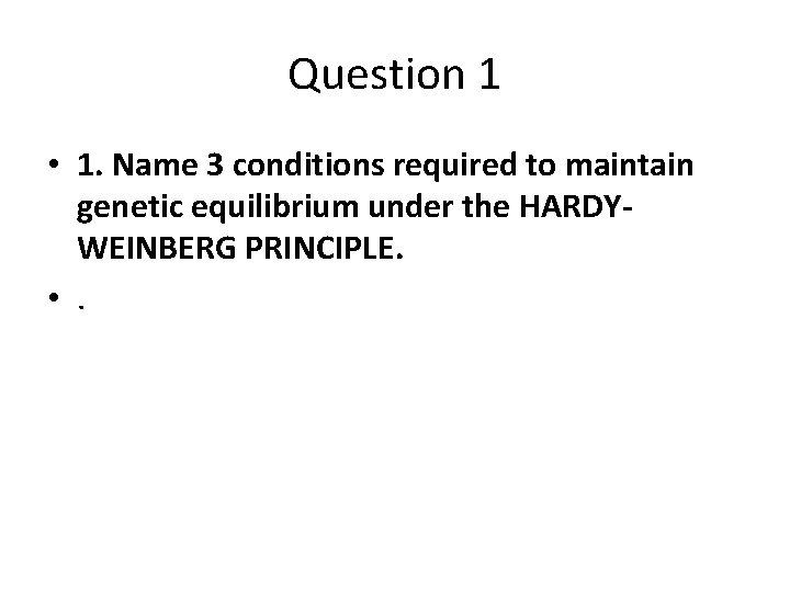 Question 1 • 1. Name 3 conditions required to maintain genetic equilibrium under the