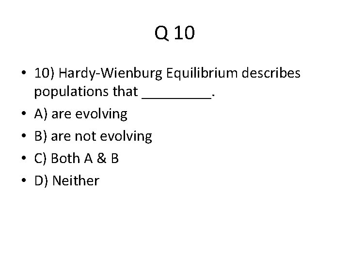 Q 10 • 10) Hardy-Wienburg Equilibrium describes populations that _____. • A) are evolving