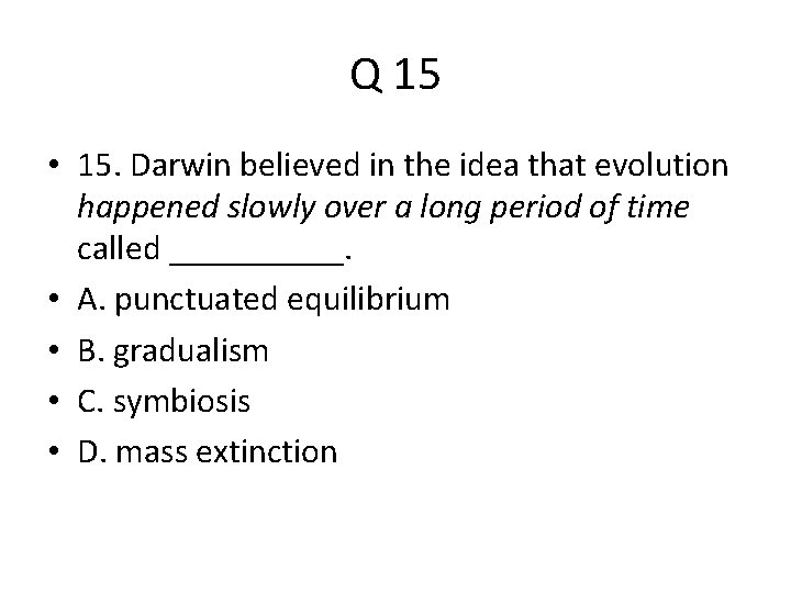 Q 15 • 15. Darwin believed in the idea that evolution happened slowly over