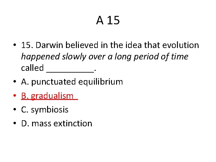 A 15 • 15. Darwin believed in the idea that evolution happened slowly over