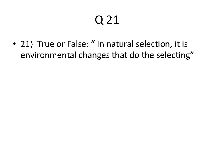  Q 21 • 21) True or False: “ In natural selection, it is