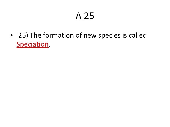 A 25 • 25) The formation of new species is called Speciation. 