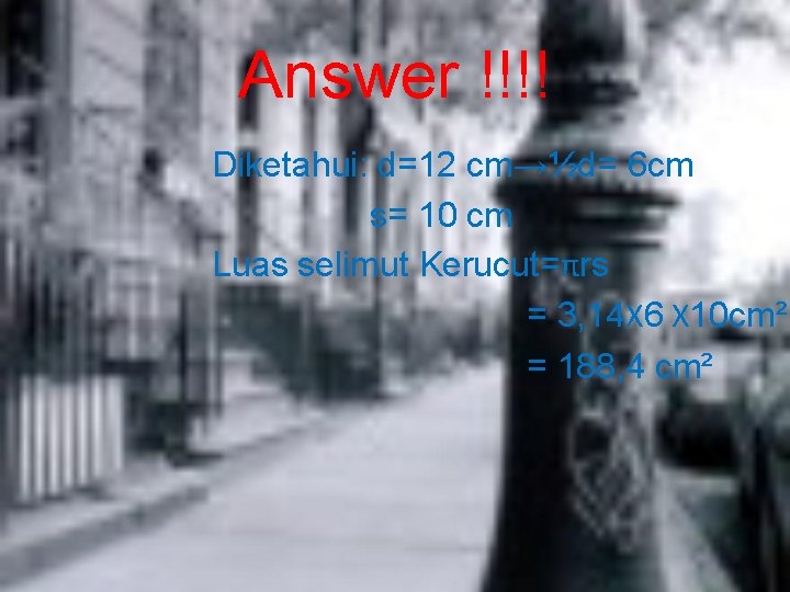 Answer !!!! Diketahui: d=12 cm→½d= 6 cm s= 10 cm Luas selimut Kerucut=πrs =