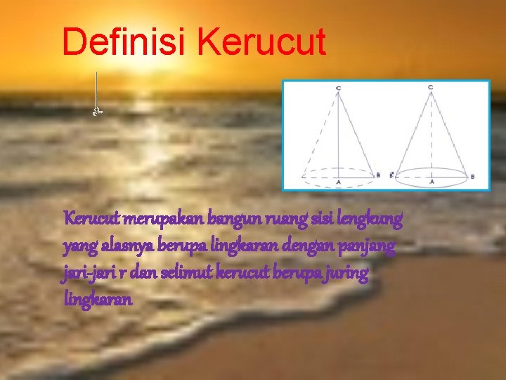 Definisi Kerucut merupakan bangun ruang sisi lengkung yang alasnya berupa lingkaran dengan panjang jari-jari