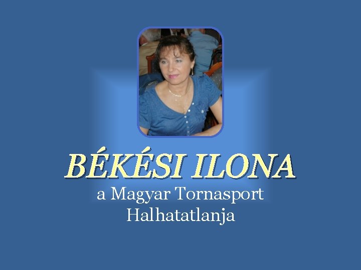 BÉKÉSI ILONA a Magyar Tornasport Halhatatlanja 