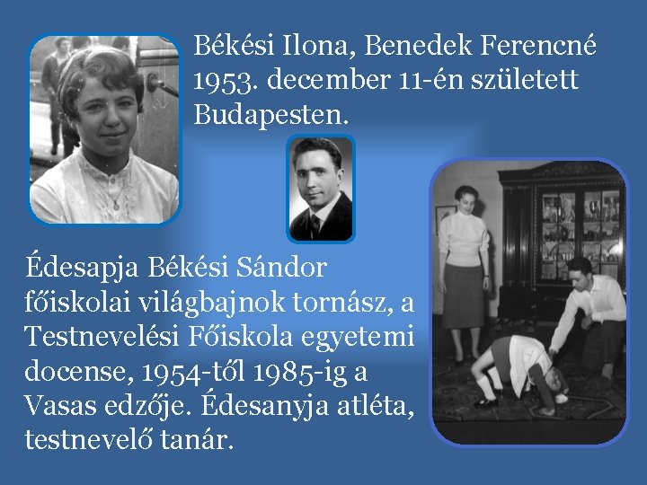 Békési Ilona, Benedek Ferencné 1953. december 11 -én született Budapesten. Édesapja Békési Sándor főiskolai