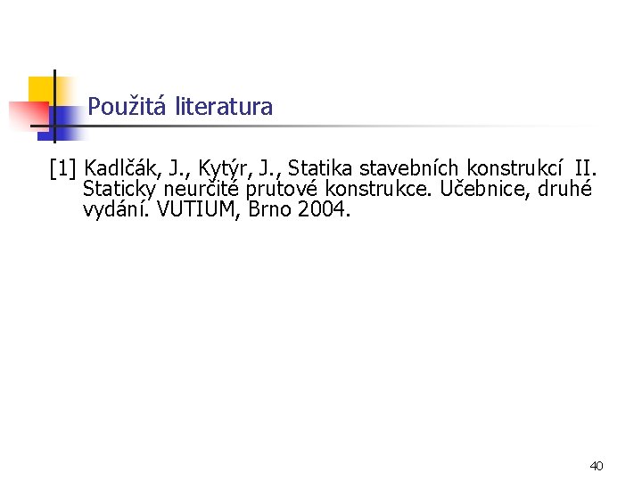 Použitá literatura [1] Kadlčák, J. , Kytýr, J. , Statika stavebních konstrukcí II. Staticky