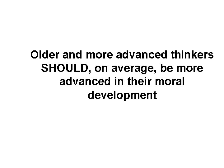 Older and more advanced thinkers SHOULD, on average, be more advanced in their moral