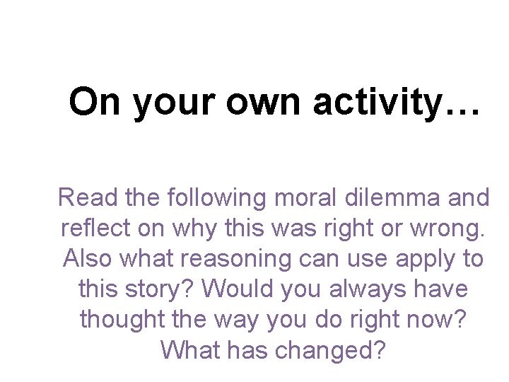 On your own activity… Read the following moral dilemma and reflect on why this