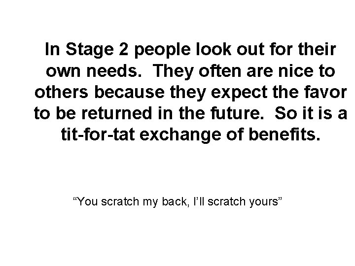 In Stage 2 people look out for their own needs. They often are nice