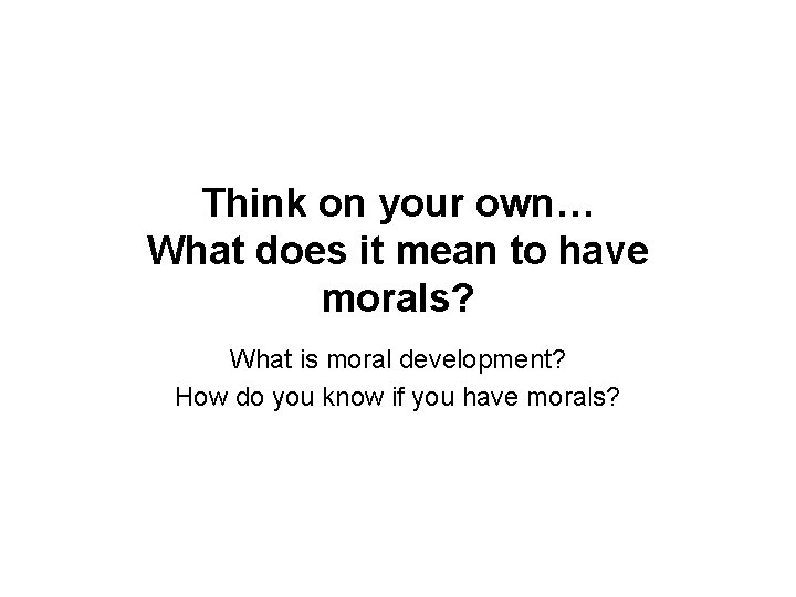 Think on your own… What does it mean to have morals? What is moral