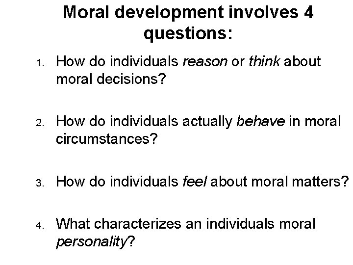 Moral development involves 4 questions: 1. How do individuals reason or think about moral