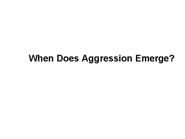 When Does Aggression Emerge? 