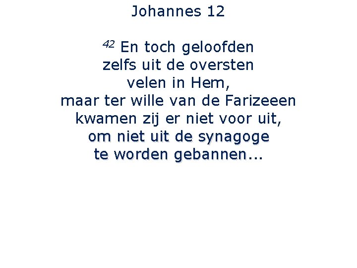 Johannes 12 En toch geloofden zelfs uit de oversten velen in Hem, maar ter