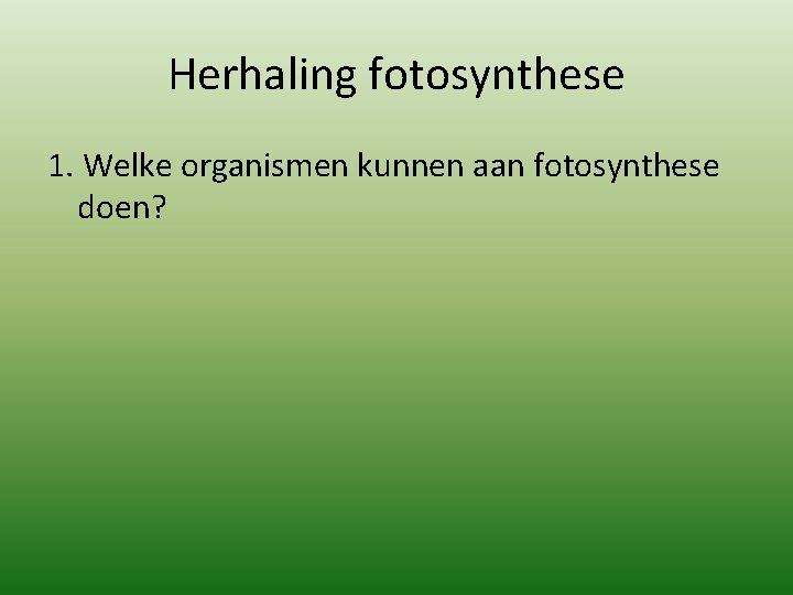 Herhaling fotosynthese 1. Welke organismen kunnen aan fotosynthese doen? 