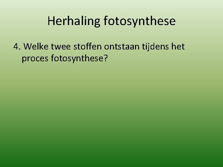Herhaling fotosynthese 4. Welke twee stoffen ontstaan tijdens het proces fotosynthese? 