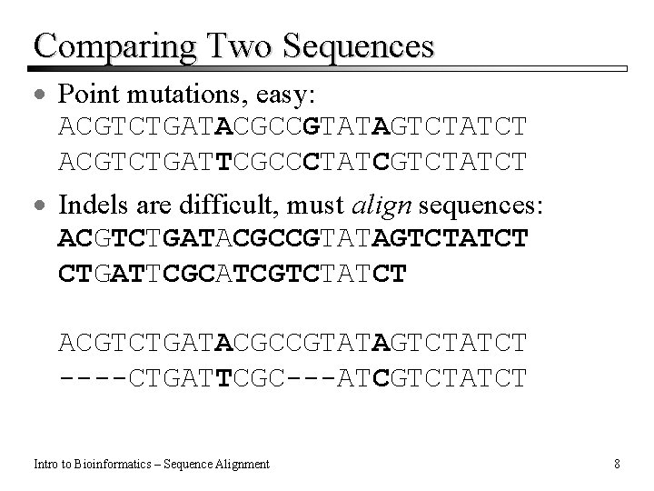 Comparing Two Sequences · Point mutations, easy: ACGTCTGATACGCCGTATAGTCTATCT ACGTCTGATTCGCCCTATCGTCTATCT · Indels are difficult, must Comparing Two Sequences · Point mutations, easy: ACGTCTGATACGCCGTATAGTCTATCT ACGTCTGATTCGCCCTATCGTCTATCT · Indels are difficult, must