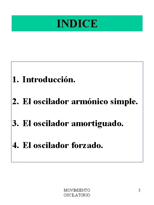 INDICE 1. Introducción. 2. El oscilador armónico simple. 3. El oscilador amortiguado. 4. El