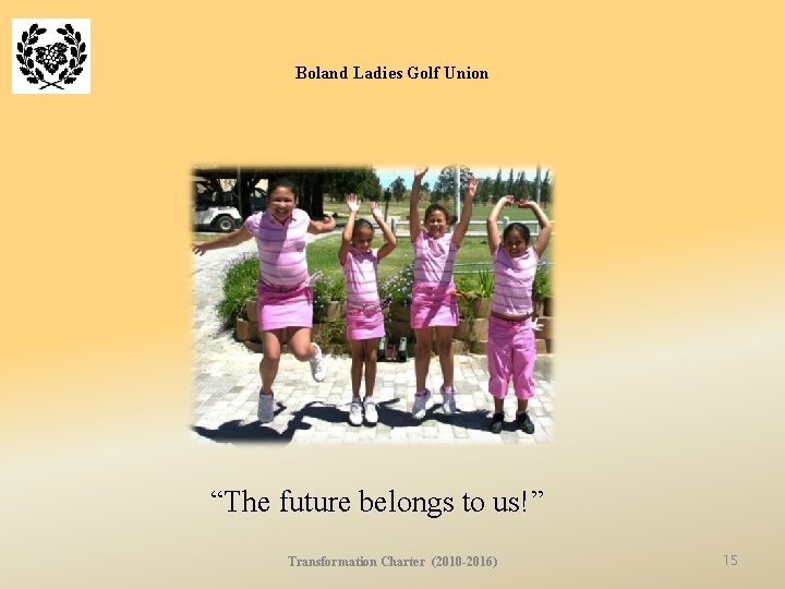 Boland Ladies Golf Union “The future belongs to us!” Transformation Charter (2010 -2016) 15