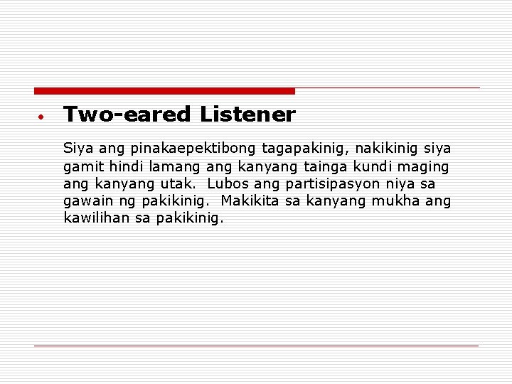 • Two-eared Listener Siya ang pinakaepektibong tagapakinig, nakikinig siya gamit hindi lamang kanyang • Two-eared Listener Siya ang pinakaepektibong tagapakinig, nakikinig siya gamit hindi lamang kanyang