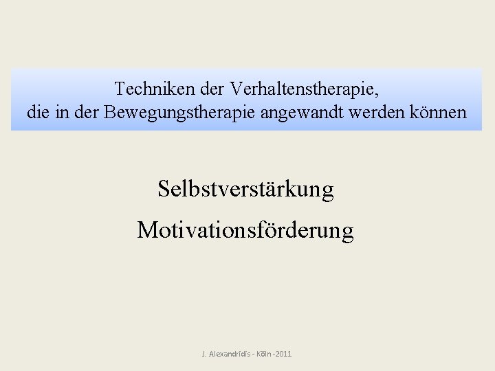 Techniken der Verhaltenstherapie, die in der Bewegungstherapie angewandt werden können Selbstverstärkung Motivationsförderung J. Alexandridis