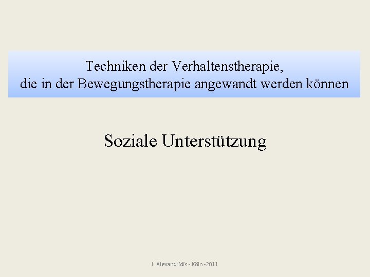 Techniken der Verhaltenstherapie, die in der Bewegungstherapie angewandt werden können Soziale Unterstützung J. Alexandridis