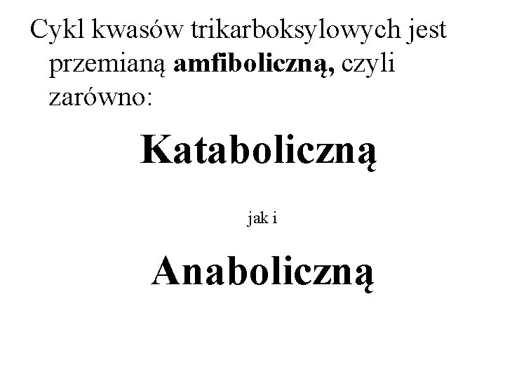 Cykl kwasów trikarboksylowych jest przemianą amfiboliczną, czyli zarówno: Kataboliczną Anaboliczną jak i 