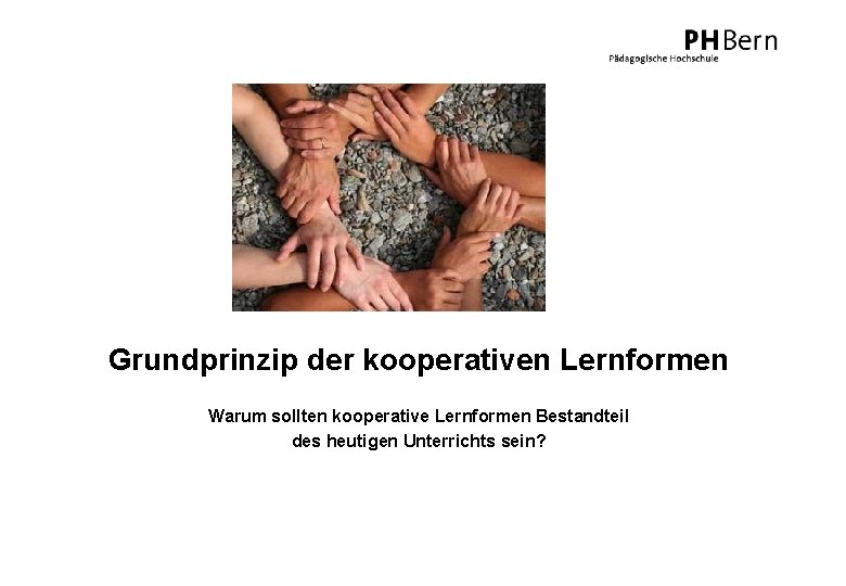 Grundprinzip der kooperativen Lernformen Warum sollten kooperative Lernformen Bestandteil des heutigen Unterrichts sein? 