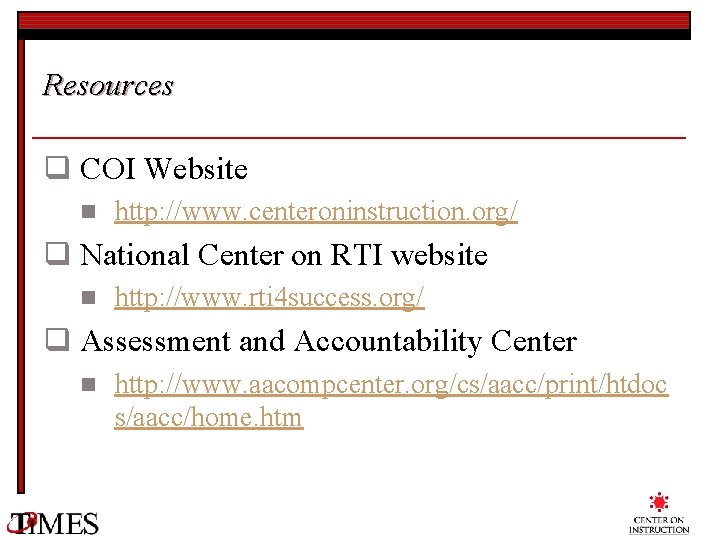 Resources q COI Website n http: //www. centeroninstruction. org/ q National Center on RTI