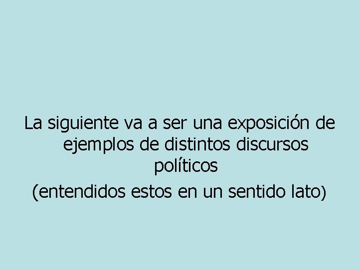 La siguiente va a ser una exposición de ejemplos de distintos discursos políticos (entendidos