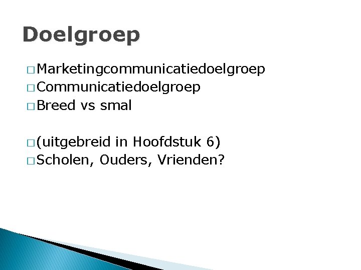 Doelgroep � Marketingcommunicatiedoelgroep � Communicatiedoelgroep � Breed vs smal � (uitgebreid in Hoofdstuk 6)