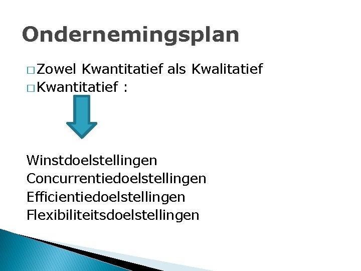 Ondernemingsplan � Zowel Kwantitatief als Kwalitatief � Kwantitatief : Winstdoelstellingen Concurrentiedoelstellingen Efficientiedoelstellingen Flexibiliteitsdoelstellingen 