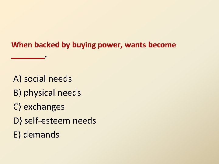 When backed by buying power, wants become ____. A) social needs B) physical needs